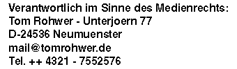 Verantwortlich im Sinne des TDG: Tom Rohwer Biberweg sieben zweivierfünfdreineun Neumünster Telefon nullvierdreizweieinsviersechsdreimaldieneun mail ätt tomrohwer pünktchen de ee